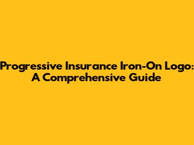 Progressive Insurance Iron-On Logo: A Comprehensive Guide