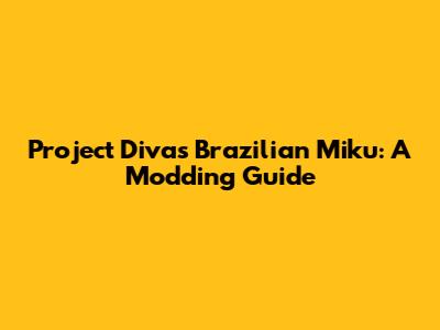 Project Diva's Brazilian Miku: A Modding Guide