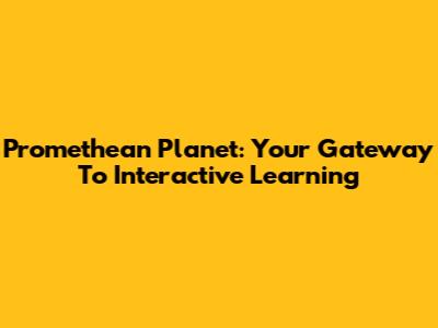 Promethean Planet: Your Gateway To Interactive Learning