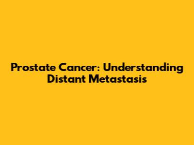 Prostate Cancer: Understanding Distant Metastasis