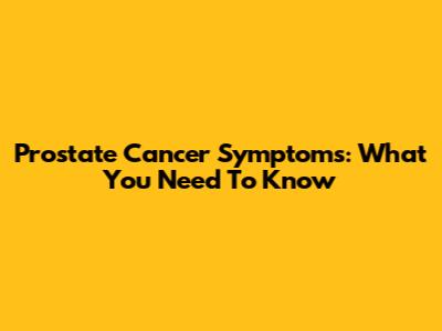 Prostate Cancer Symptoms: What You Need To Know