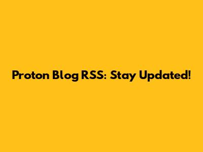 Proton Blog RSS: Stay Updated!