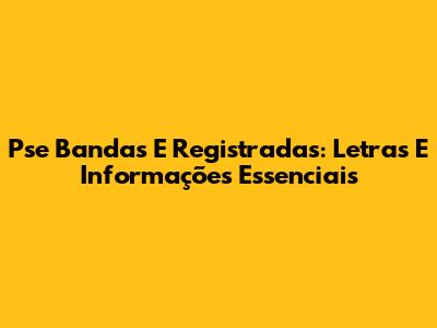 Pse Bandas E Registradas: Letras E Informações Essenciais