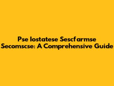 Pse Iostatese Sescfarmse Secomscse: A Comprehensive Guide