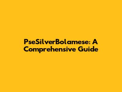 PseSilverBolamese: A Comprehensive Guide