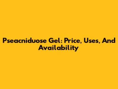 Pseacniduose Gel: Price, Uses, And Availability