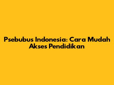 Psebubus Indonesia: Cara Mudah Akses Pendidikan
