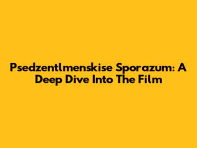 Psedzentlmenskise Sporazum: A Deep Dive Into The Film