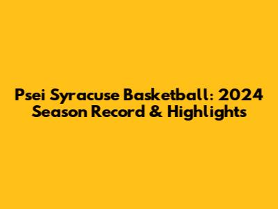 Psei Syracuse Basketball: 2024 Season Record & Highlights