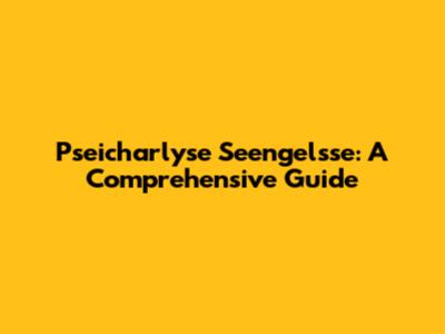 Pseicharlyse Seengelsse: A Comprehensive Guide