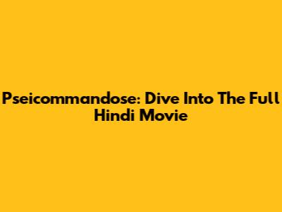 Pseicommandose: Dive Into The Full Hindi Movie