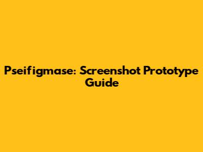 Pseifigmase: Screenshot Prototype Guide