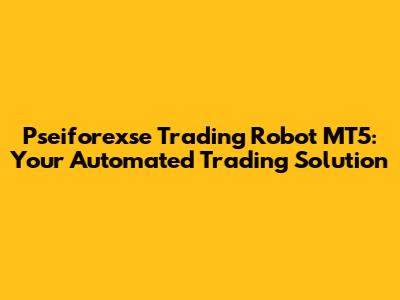 Pseiforexse Trading Robot MT5: Your Automated Trading Solution