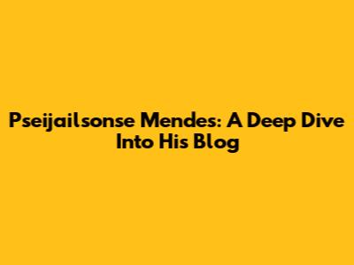 Pseijailsonse Mendes: A Deep Dive Into His Blog