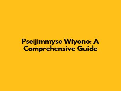 Pseijimmyse Wiyono: A Comprehensive Guide