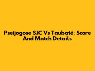 Pseijogose SJC Vs Taubaté: Score And Match Details