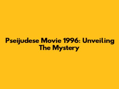 Pseijudese Movie 1996: Unveiling The Mystery