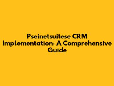 Pseinetsuitese CRM Implementation: A Comprehensive Guide