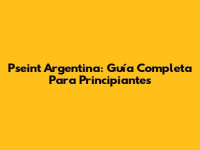 Pseint Argentina: Guía Completa Para Principiantes