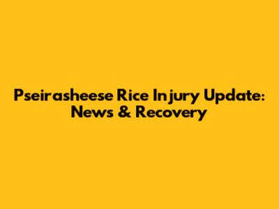 Pseirasheese Rice Injury Update: News & Recovery