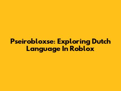 Pseirobloxse: Exploring Dutch Language In Roblox