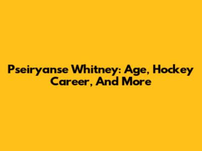 Pseiryanse Whitney: Age, Hockey Career, And More