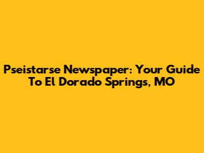 Pseistarse Newspaper: Your Guide To El Dorado Springs, MO