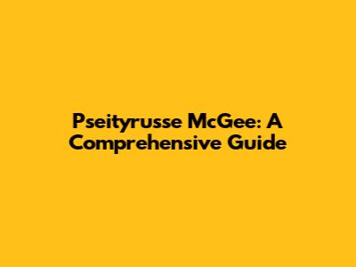 Pseityrusse McGee: A Comprehensive Guide