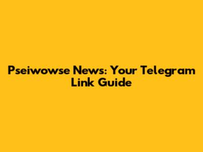 Pseiwowse News: Your Telegram Link Guide