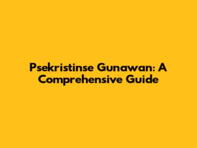 Psekristinse Gunawan: A Comprehensive Guide