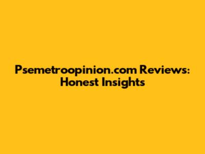 Psemetroopinion.com Reviews: Honest Insights