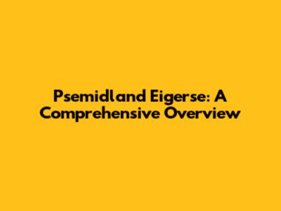 Psemidland Eigerse: A Comprehensive Overview