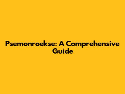 Psemonroekse: A Comprehensive Guide