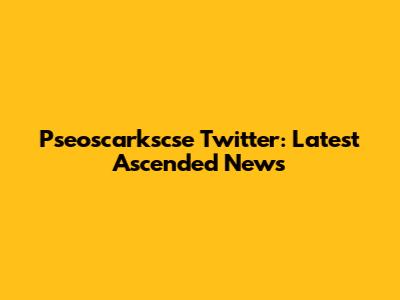 Pseoscarkscse Twitter: Latest Ascended News