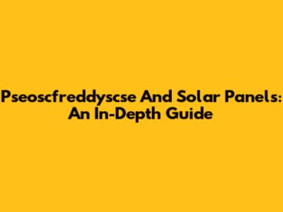 Pseoscfreddyscse And Solar Panels: An In-Depth Guide