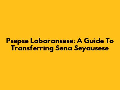 Psepse Labaransese: A Guide To Transferring Sena Seyausese