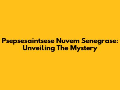 Psepsesaintsese Nuvem Senegrase: Unveiling The Mystery