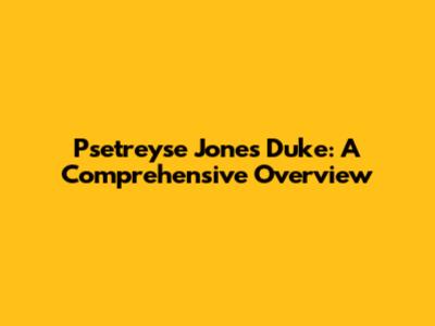 Psetreyse Jones Duke: A Comprehensive Overview