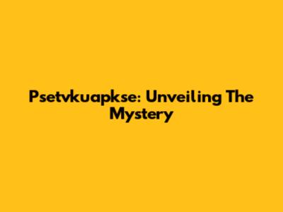 Psetvkuapkse: Unveiling The Mystery