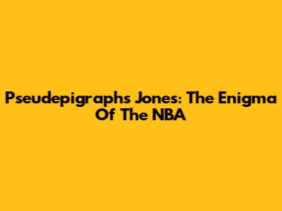 Pseudepigraphs Jones: The Enigma Of The NBA