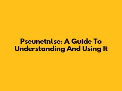 Pseunetnlse: A Guide To Understanding And Using It