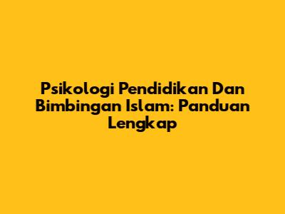 Psikologi Pendidikan Dan Bimbingan Islam: Panduan Lengkap