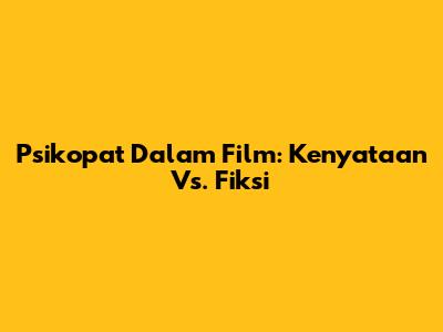 Psikopat Dalam Film: Kenyataan Vs. Fiksi