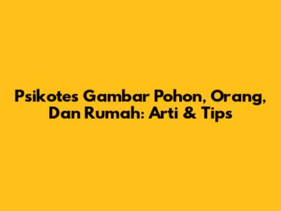 Psikotes Gambar Pohon, Orang, Dan Rumah: Arti & Tips