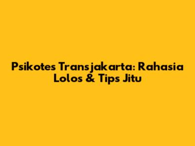 Psikotes Transjakarta: Rahasia Lolos & Tips Jitu