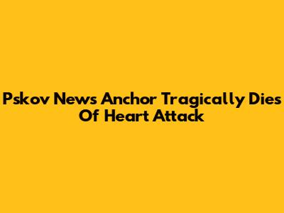 Pskov News Anchor Tragically Dies Of Heart Attack
