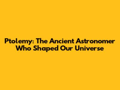 Ptolemy: The Ancient Astronomer Who Shaped Our Universe
