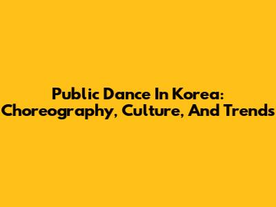 Public Dance In Korea: Choreography, Culture, And Trends