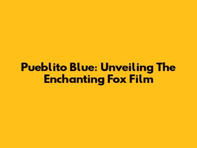 Pueblito Blue: Unveiling The Enchanting Fox Film
