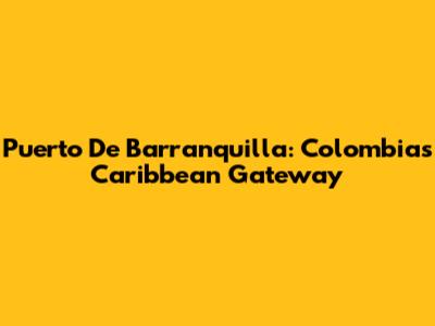 Puerto De Barranquilla: Colombia's Caribbean Gateway